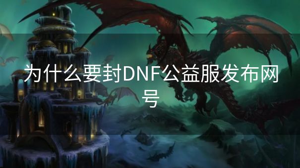 为什么要封DNF公益服发布网号