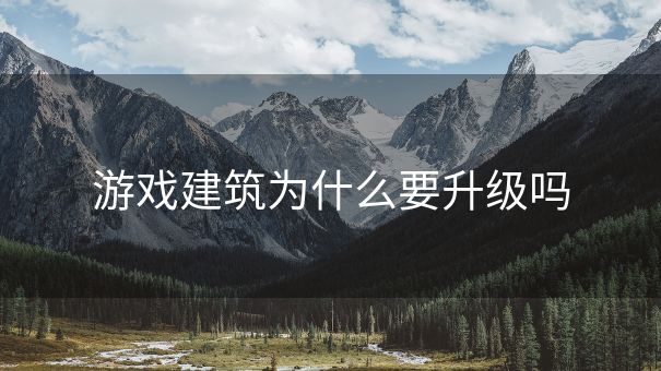 游戏建筑为什么要升级吗