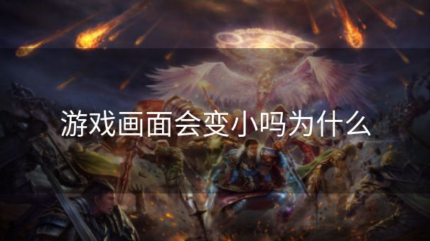 游戏画面会变小吗为什么