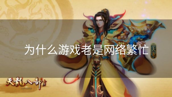 为什么游戏老是网络繁忙