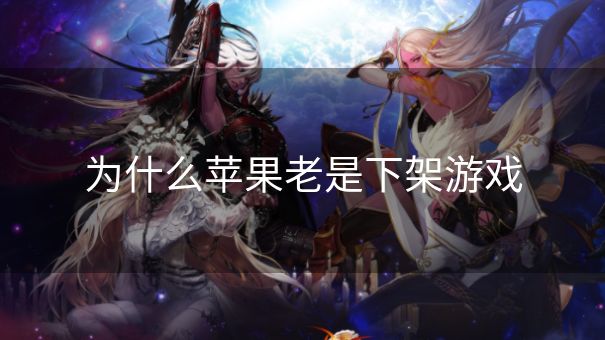 为什么苹果老是下架游戏