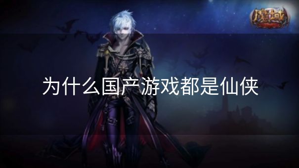 为什么国产游戏都是仙侠
