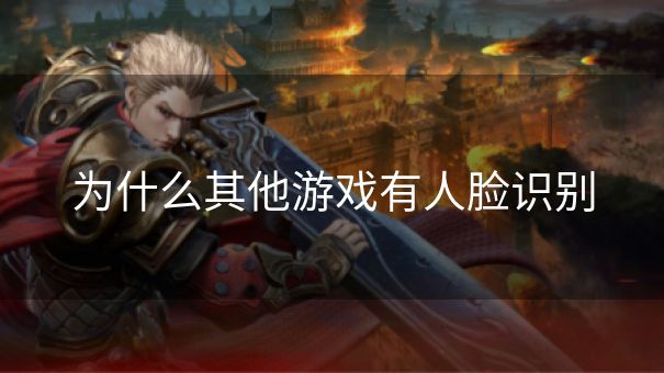 为什么其他游戏有人脸识别 为什么其他游戏有人脸识别