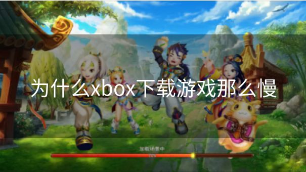 为什么xbox下载游戏那么慢