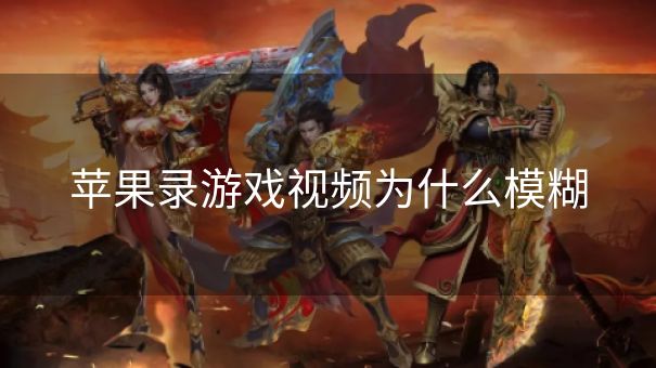 苹果录游戏视频为什么模糊