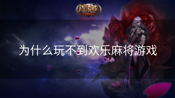 为什么玩不到欢乐麻将游戏