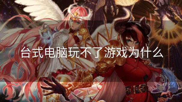 台式电脑玩不了游戏为什么