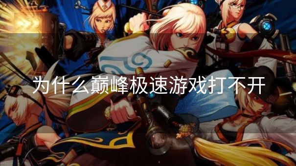 为什么巅峰极速游戏打不开