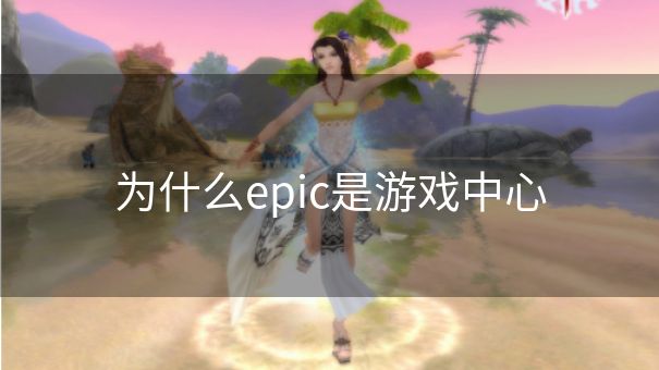 为什么epic是游戏中心