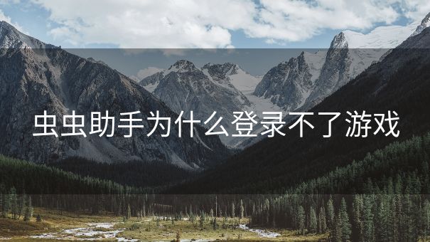虫虫助手为什么登录不了游戏