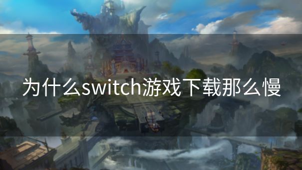 为什么switch游戏下载那么慢