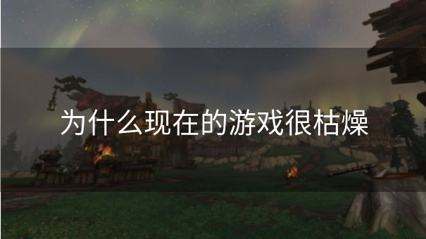 为什么现在的游戏很枯燥