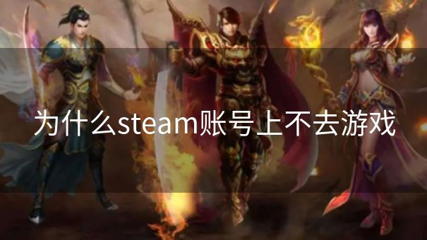 为什么steam账号上不去游戏