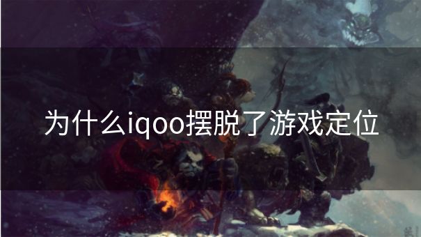 为什么iqoo摆脱了游戏定位