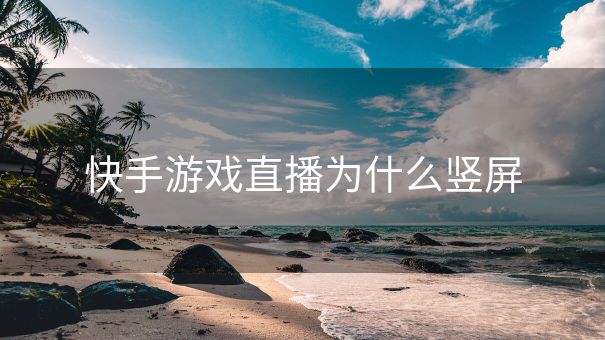快手游戏直播为什么竖屏