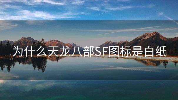 为什么天龙八部SF图标是白纸