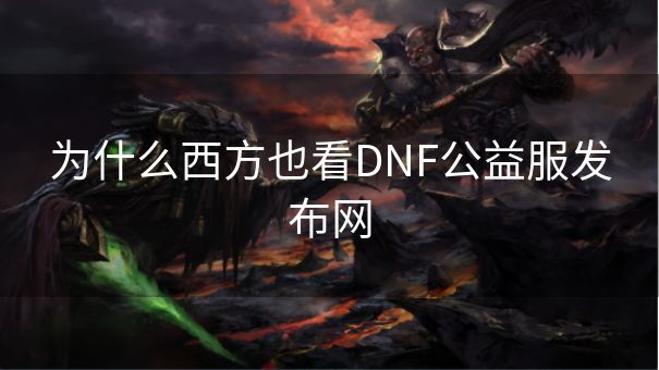 为什么西方也看DNF公益服发布网