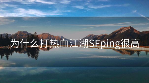 为什么打热血江湖SFping很高