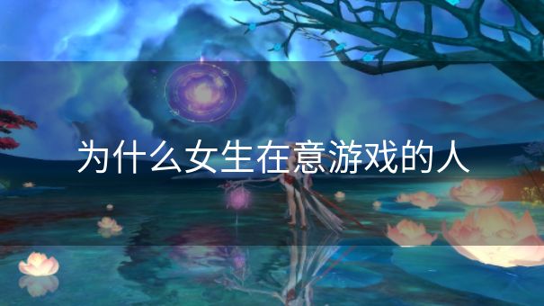 为什么女生在意游戏的人 为什么女生在意游戏的人