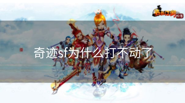 奇迹sf为什么打不动了