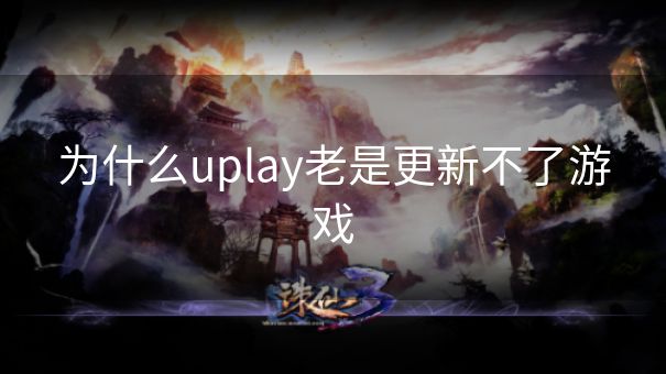 为什么uplay老是更新不了游戏