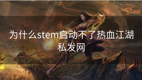 为什么stem启动不了热血江湖私发网