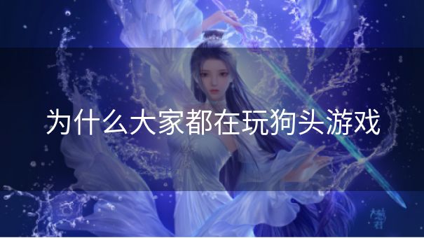 为什么大家都在玩狗头游戏