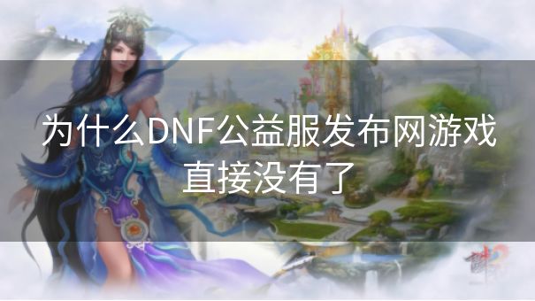 为什么DNF公益服发布网游戏直接没有了