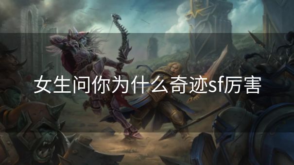 女生问你为什么奇迹sf厉害 女生问你为什么奇迹sf厉害