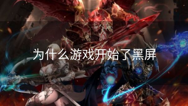 为什么游戏开始了黑屏 为什么游戏开始了黑屏
