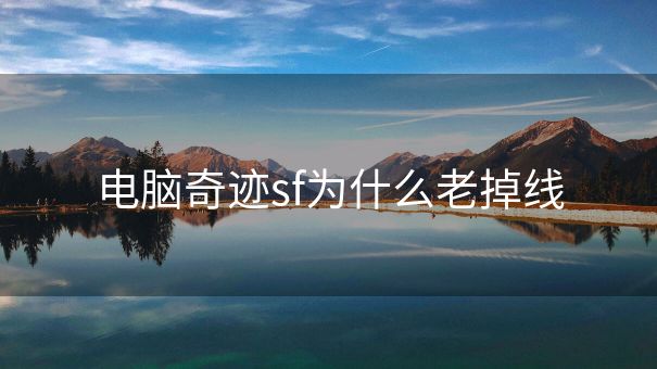 电脑奇迹sf为什么老掉线