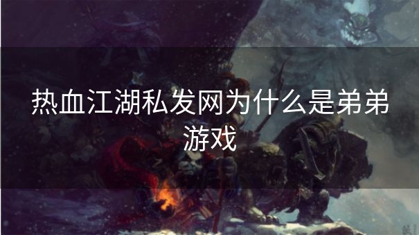 热血江湖私发网为什么是弟弟游戏