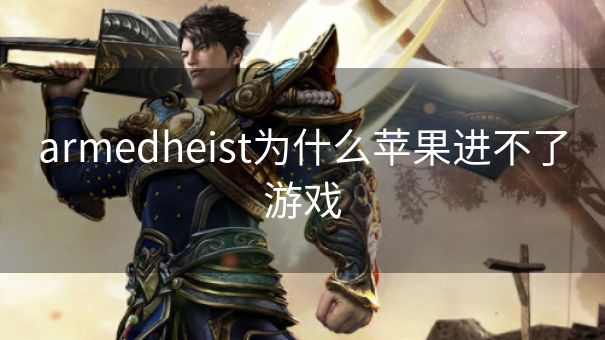 armedheist为什么苹果进不了游戏