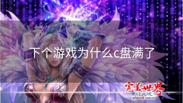 下个游戏为什么c盘满了