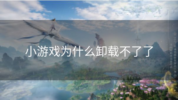 小游戏为什么卸载不了了