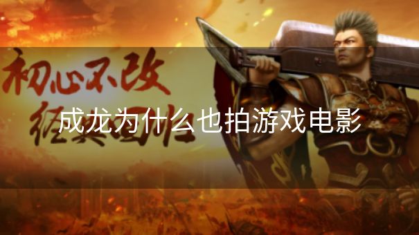 成龙为什么也拍游戏电影