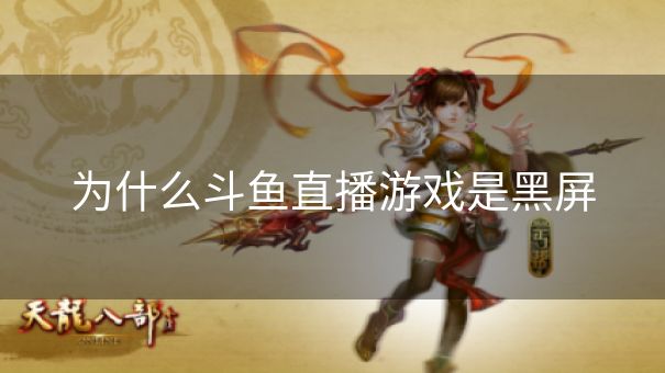 为什么斗鱼直播游戏是黑屏
