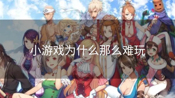 小游戏为什么那么难玩
