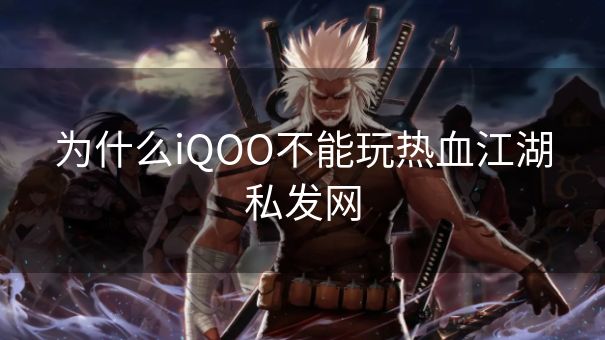 为什么iQOO不能玩热血江湖私发网