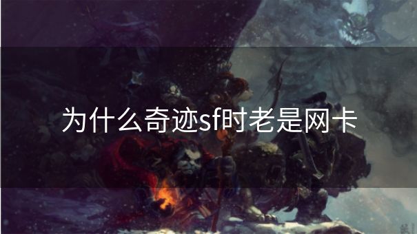 为什么奇迹sf时老是网卡