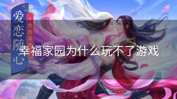 幸福家园为什么玩不了游戏