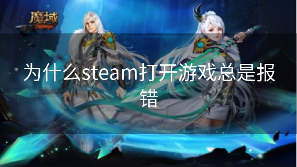 为什么steam打开游戏总是报错 为什么steam打开游戏总是报错