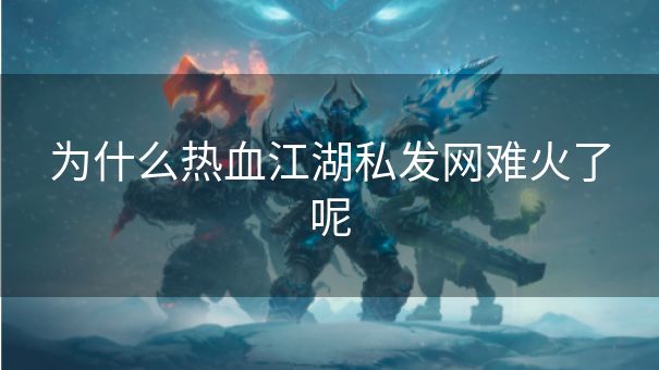 为什么热血江湖私发网难火了呢