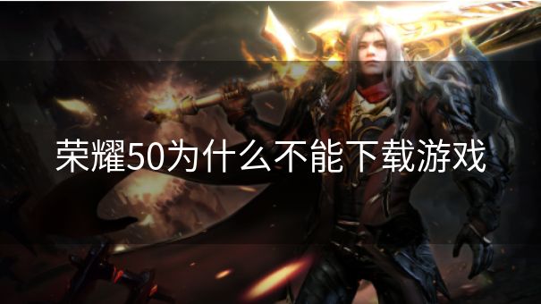 荣耀50为什么不能下载游戏 荣耀50为什么不能下载游戏