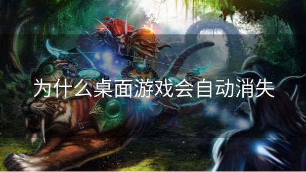 为什么桌面游戏会自动消失