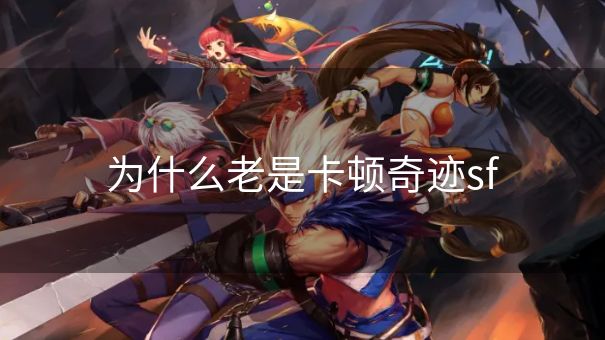 为什么老是卡顿奇迹sf