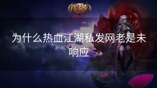 为什么热血江湖私发网老是未响应