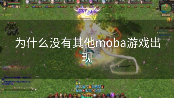 为什么没有其他moba游戏出现 为什么没有其他moba游戏出现