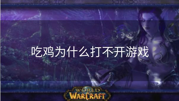 吃鸡为什么打不开游戏
