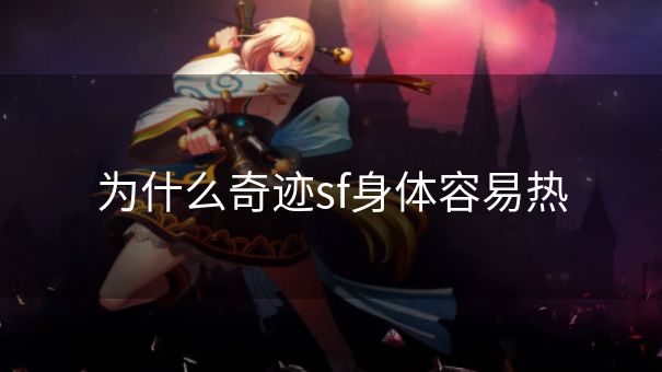 为什么奇迹sf身体容易热